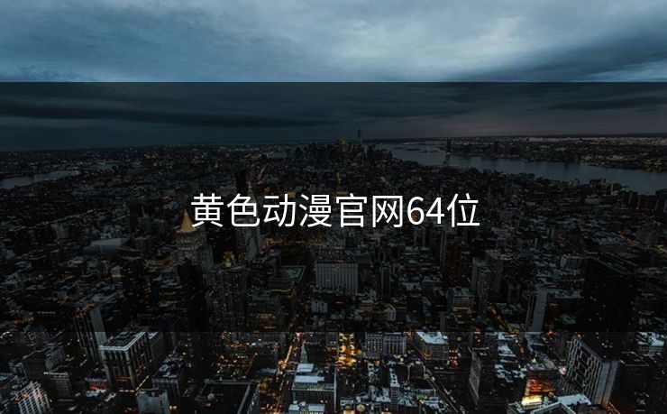 黄色动漫官网64位