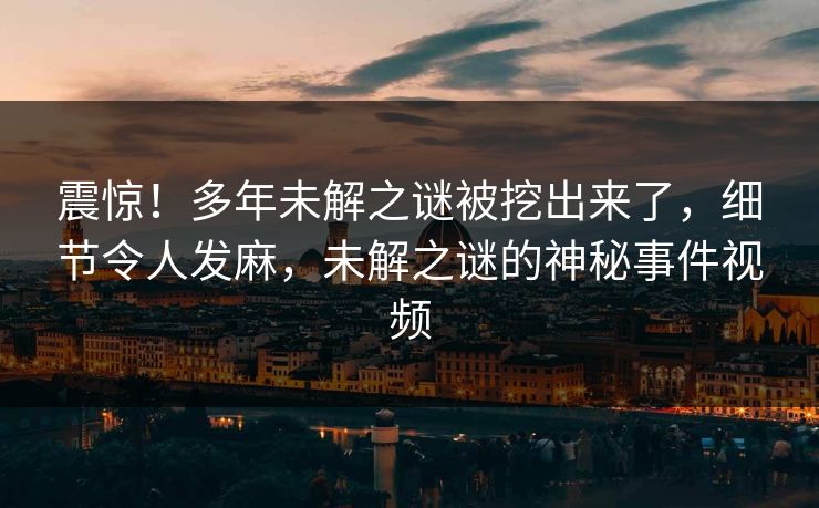 震惊！多年未解之谜被挖出来了，细节令人发麻，未解之谜的神秘事件视频
