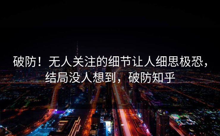 破防！无人关注的细节让人细思极恐，结局没人想到，破防知乎