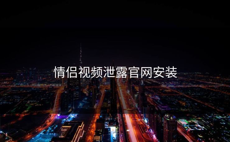 情侣视频泄露官网安装