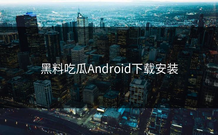 黑料吃瓜Android下载安装