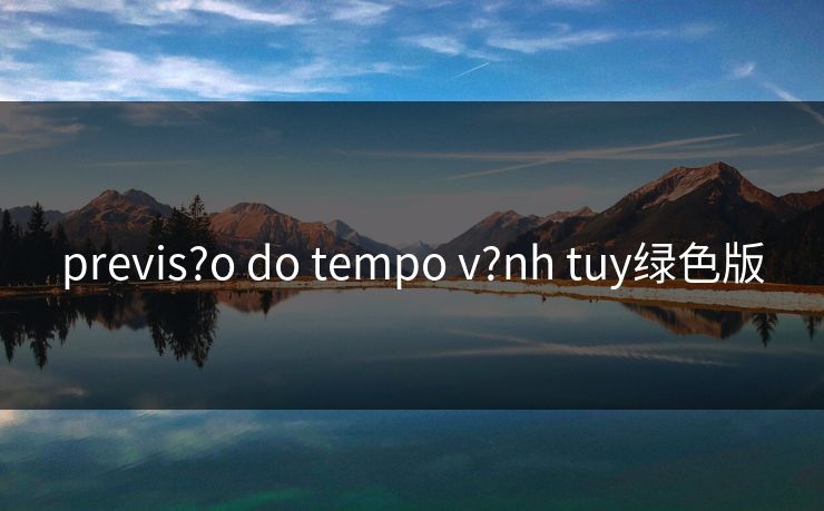 previs?o do tempo v?nh tuy绿色版