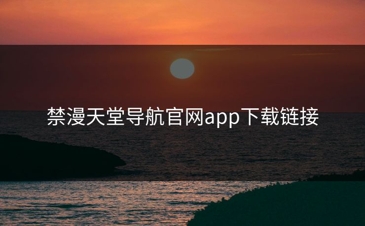 禁漫天堂导航官网app下载链接