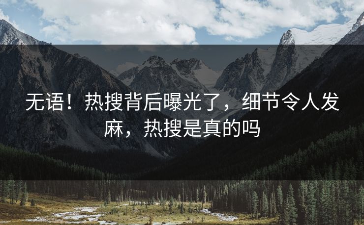无语！热搜背后曝光了，细节令人发麻，热搜是真的吗