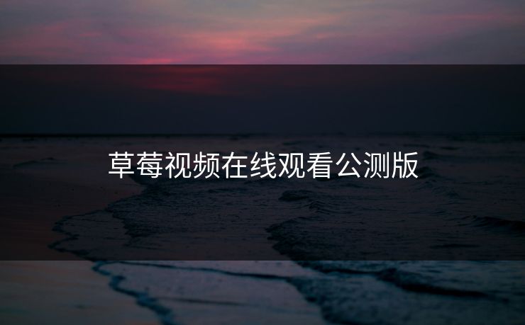 草莓视频在线观看公测版